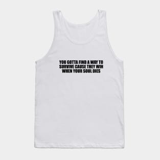 You gotta find a way to survive cause they win when your soul dies Tank Top